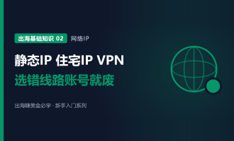 做海外项目用什么IP：静态IP、住宅IP和VPN的区别，选错账号就废