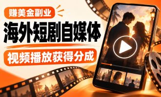 赚美金副业：海外短剧搬运自媒体项目